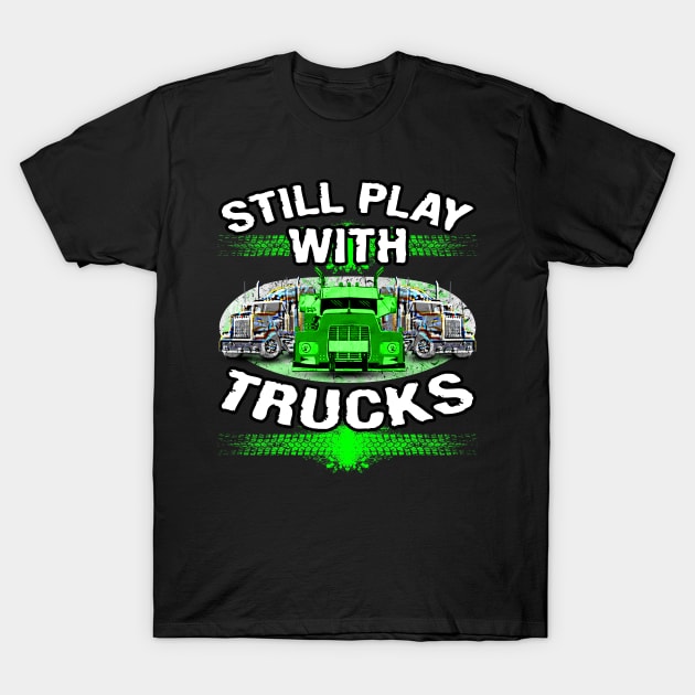 Still Play With Trucks #truckers Truck Drivers T-Shirt by Trucker Heroes